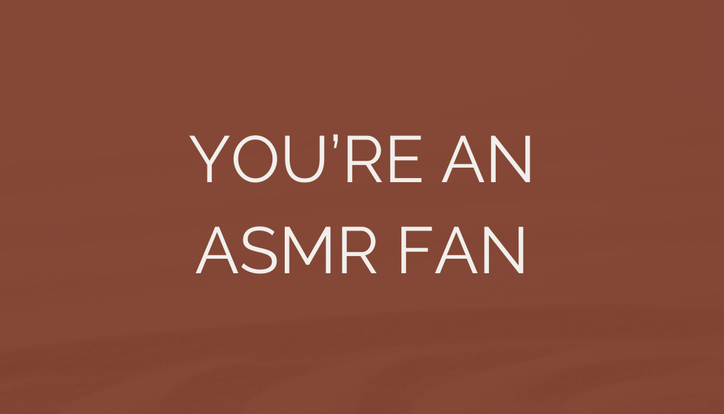 Text on brown background that says, 'You're an ASMR fan'.
