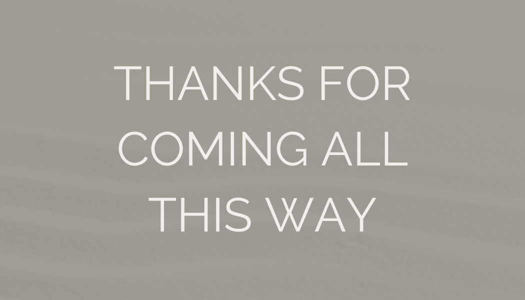 Text that says, "Thanks for coming all this way" on a light background.