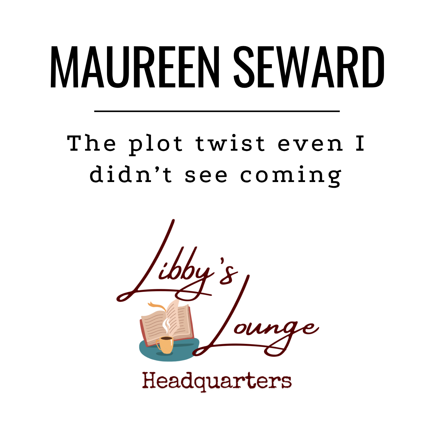 Logo for Libby's Lounge Headquarters featuring an open book, a steaming coffee cup, and text including the name Maureen Seward, the tagline 'The plot twist even I didn’t see coming,' and the words 'Libby's Lounge Headquarters' in stylized fonts.