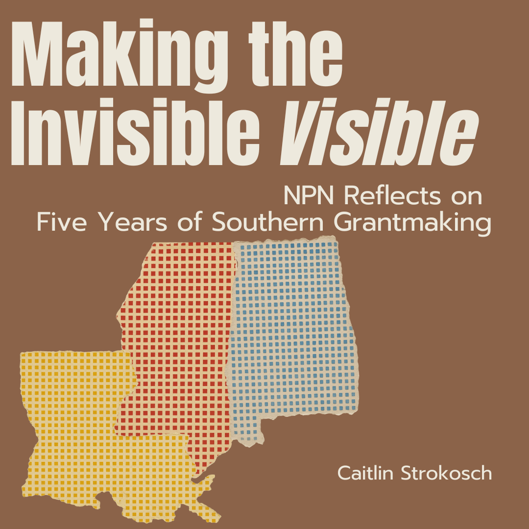 Making the Invisible Visible: NPN Reflects on Five Years of Southern Grantmaking by Caitlin Strokosch