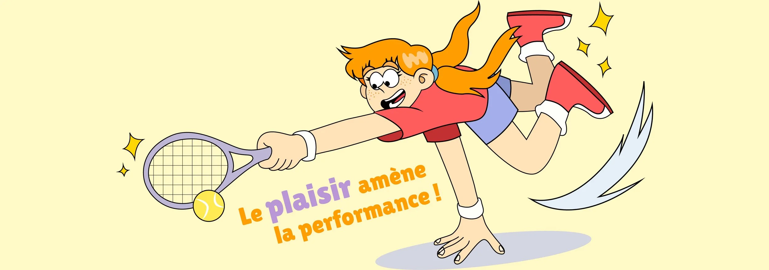 Une jeune fille jouant au tennis avec enthousiasme, tenant une raquette et attrapant une balle jaune. Le texte en français dit, "Le plaisir amène la performance !"