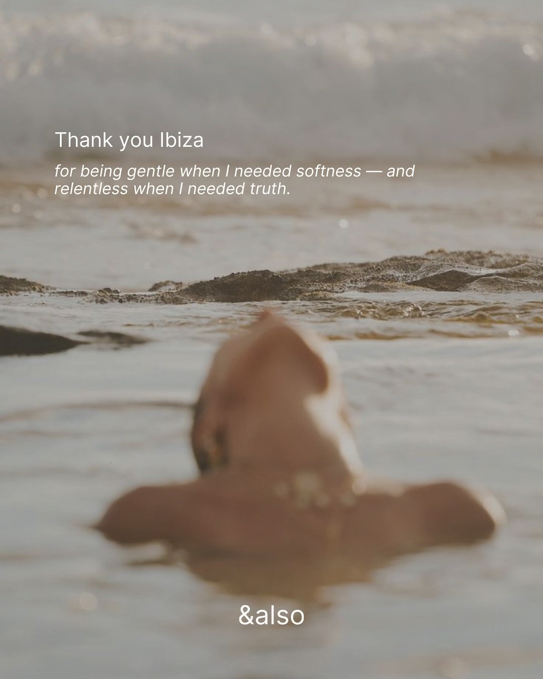 A love letter to Ibiza.

Since I landed here a year ago, this island has been my quiet witness and my wild teacher.

It has held my grief and my joy.

It has softened the hard edges I didn&rsquo;t know I was carrying.

It has whispered me back to mys