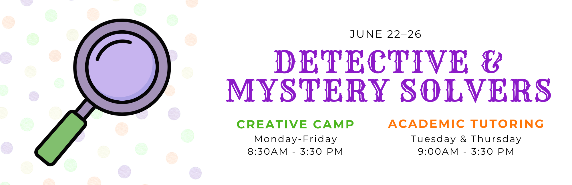 Flyer for a detective and mystery solving creative camp from June 22-26 with a magnifying glass graphic on a polka dot background. The camp features creative and academic tutoring, Monday through Friday, 8:30 AM to 3:30 PM, with specific days for each activity.