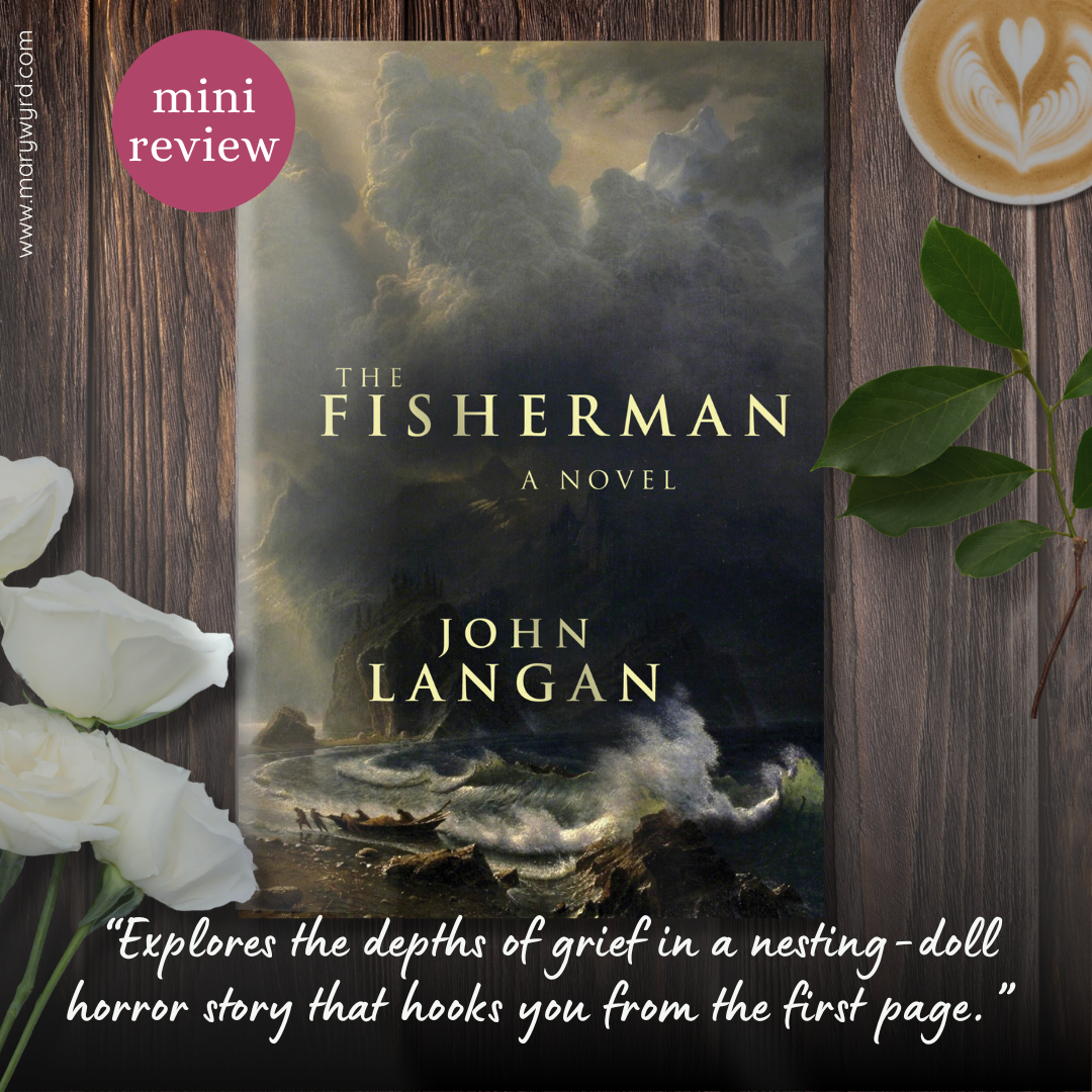 Mini Review graphic with cover for The Fisherman by John Langan on a wooden table with flowers and a coffee. Review: Explores the depths of grief in a nesting-doll horror story that hooks you from the first page.