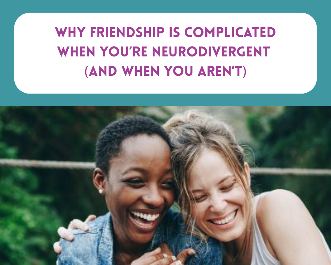Why Friendship Is Complicated When You’re Neurodivergent (and When You Aren’t)