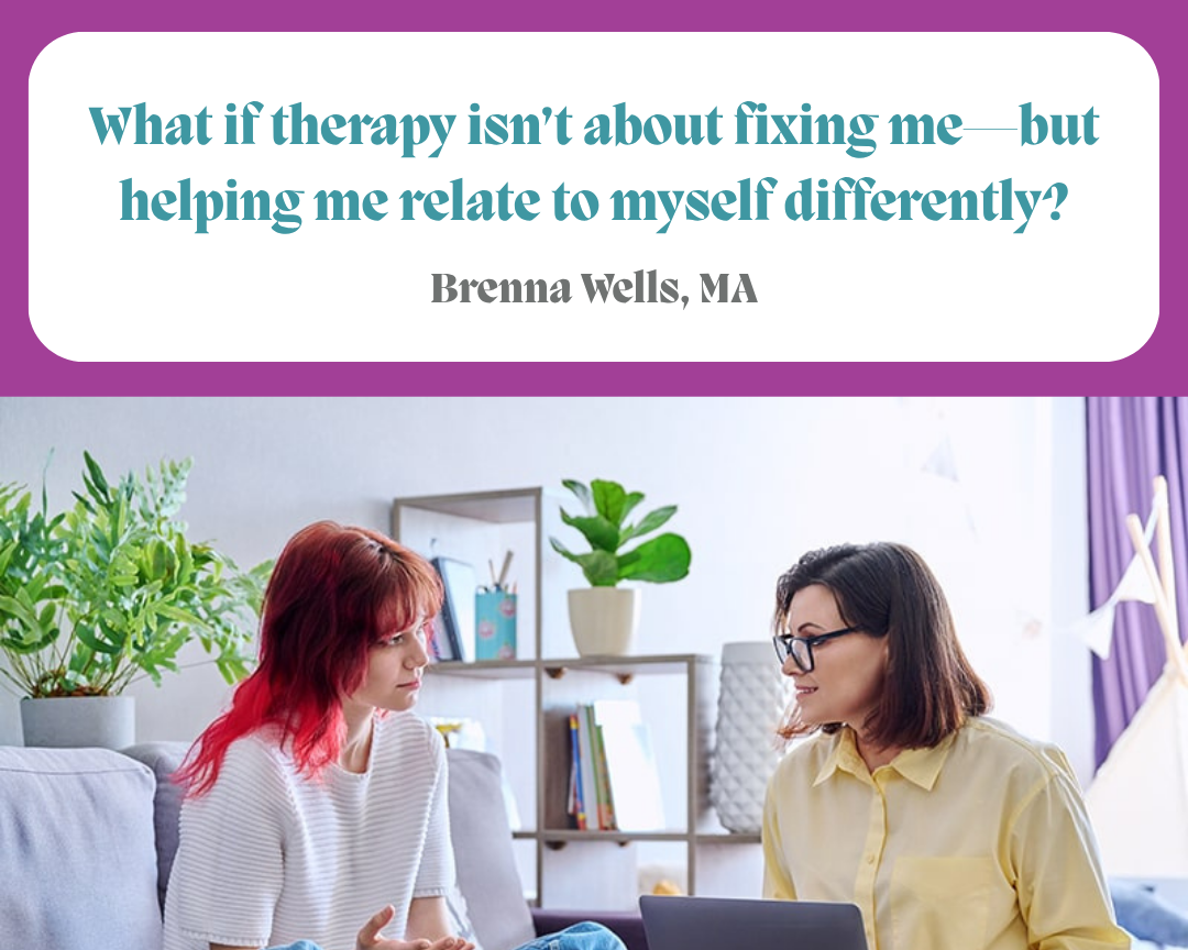 What if therapy isn’t about fixing me—but helping me relate to myself differently?
