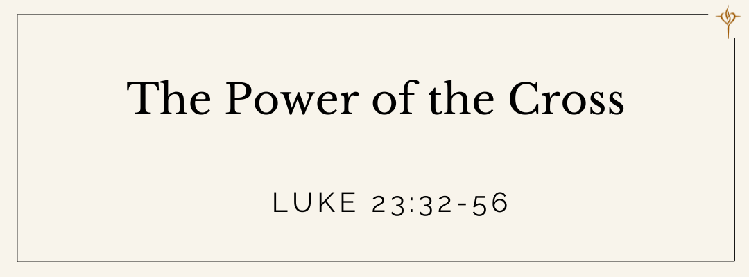 The Power of the Cross (Luke 23:32-56)