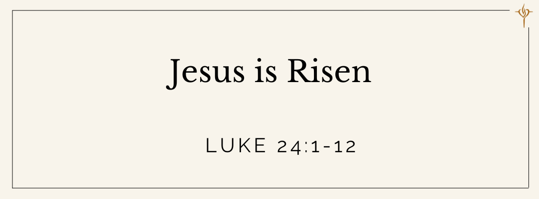 Jesus is Risen (Luke 24:1-12)