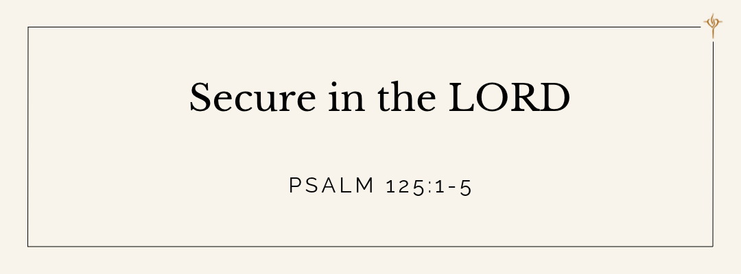 Secure in the LORD (Psalm 125:1-5)