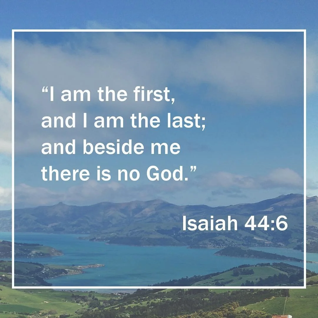 &quot;I am the first, and I am the last; and beside me there is no God.&rdquo; Isaiah 44:6