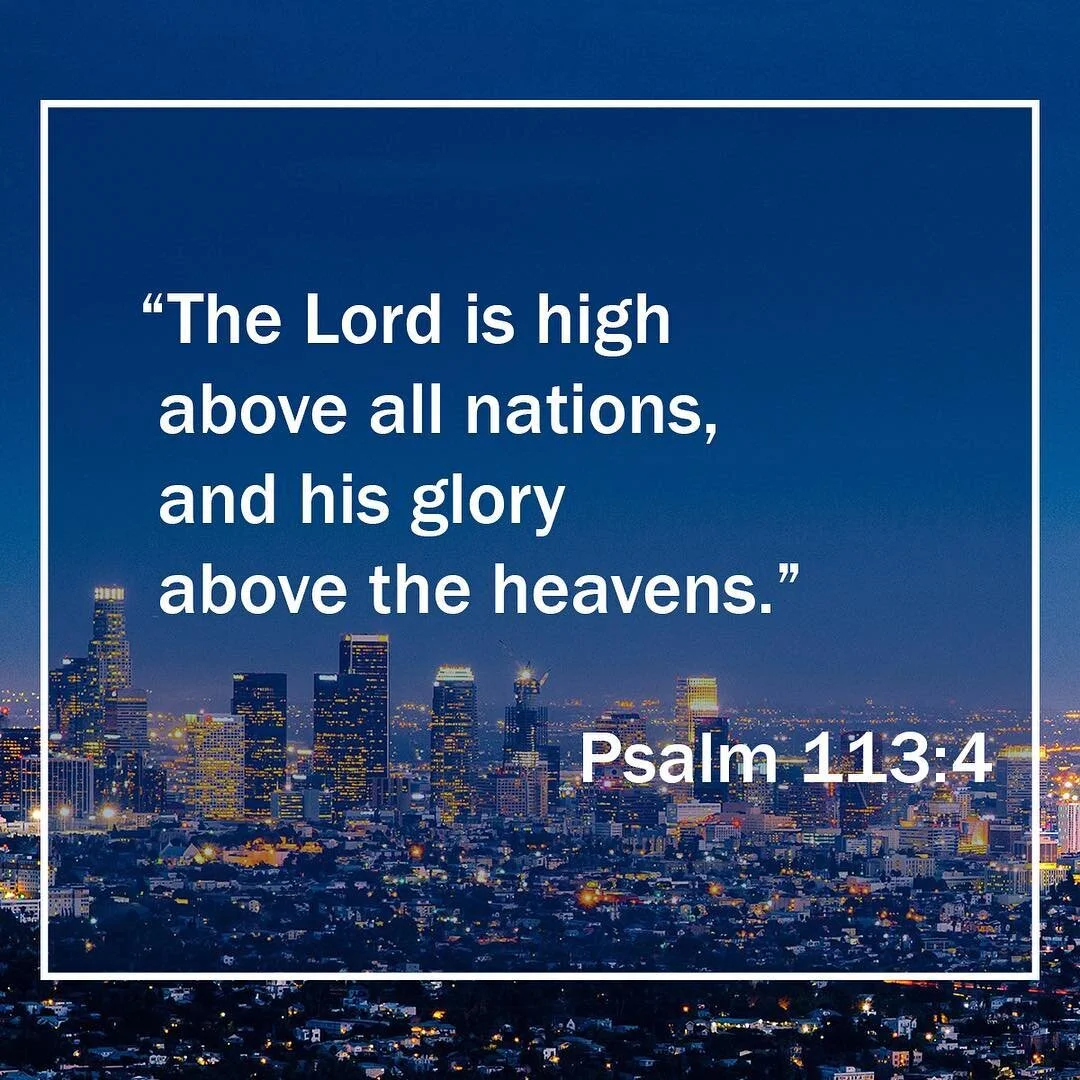 &ldquo;The Lord is high above all nations, and his glory above the heavens.&rdquo;
‭‭Psalms‬ ‭113:4‬ ‭KJV‬‬
