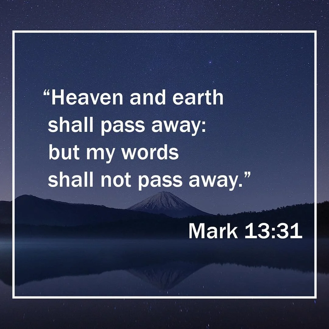 &ldquo;Heaven and earth shall pass away: but my words shall not pass away.&rdquo;
‭‭Mark‬ ‭13:31‬ ‭KJV‬‬