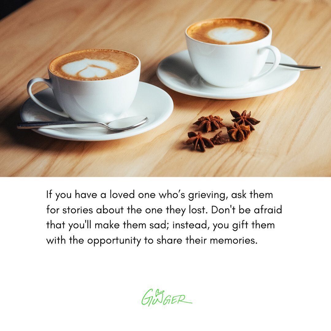 It can be hard to know what to do when a loved one is grieving.

By asking them to share their stories, you&rsquo;re showing up for them, and giving their grief the chance to talk when it wants to.