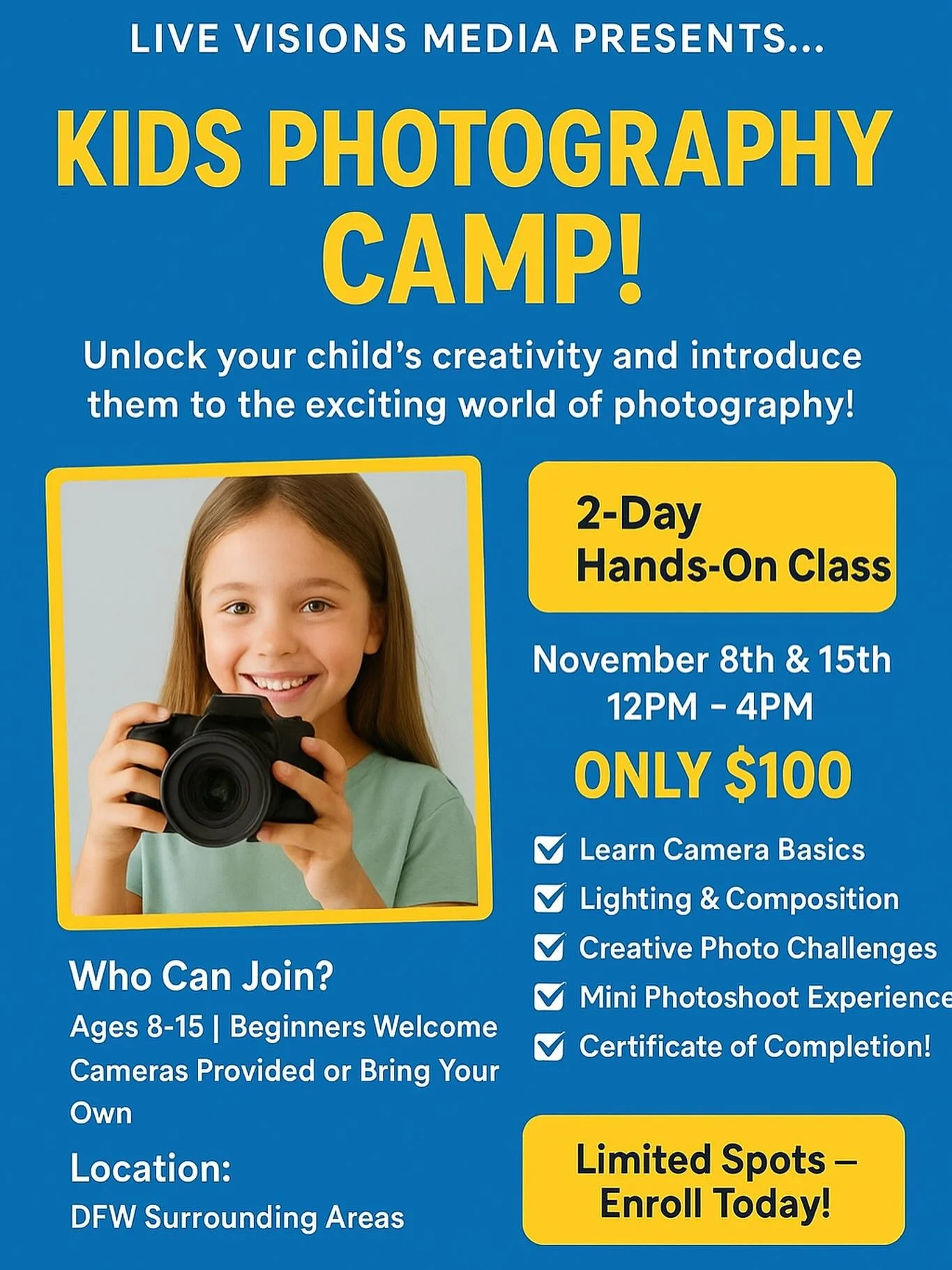 📸 Live Visions Media PRESENTS…
KIDS PHOTOGRAPHY CAMP!
Unlock your child’s creativity and introduce them to the exciting world of photography!
2-Day Hands-On Class
November 8th & 15th | 12PM – 4PM
Only $100
✅ Learn Camera B