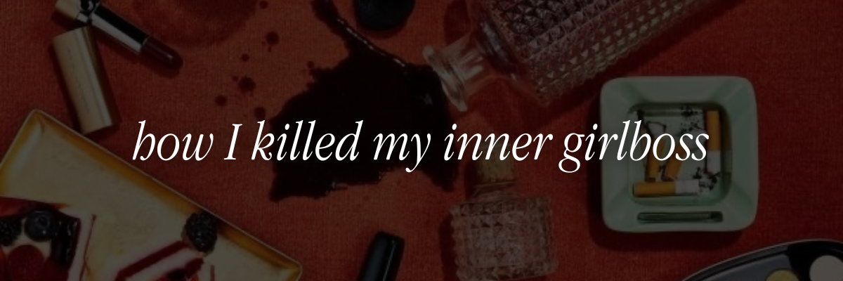 How I Killed My Inner Girlboss, Part 1