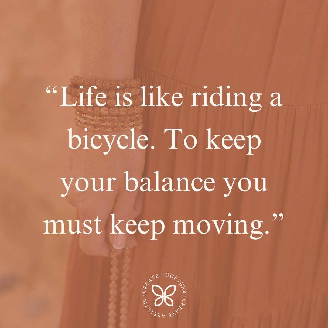 &ldquo;Life is like riding a bicycle. To keep your balance you must keep moving.&rdquo;

&mdash; Albert Einstein

Comparing life to riding a bicycle, suggesting that just as you need to keep pedaling to maintain balance and avoid falling off a bike, 