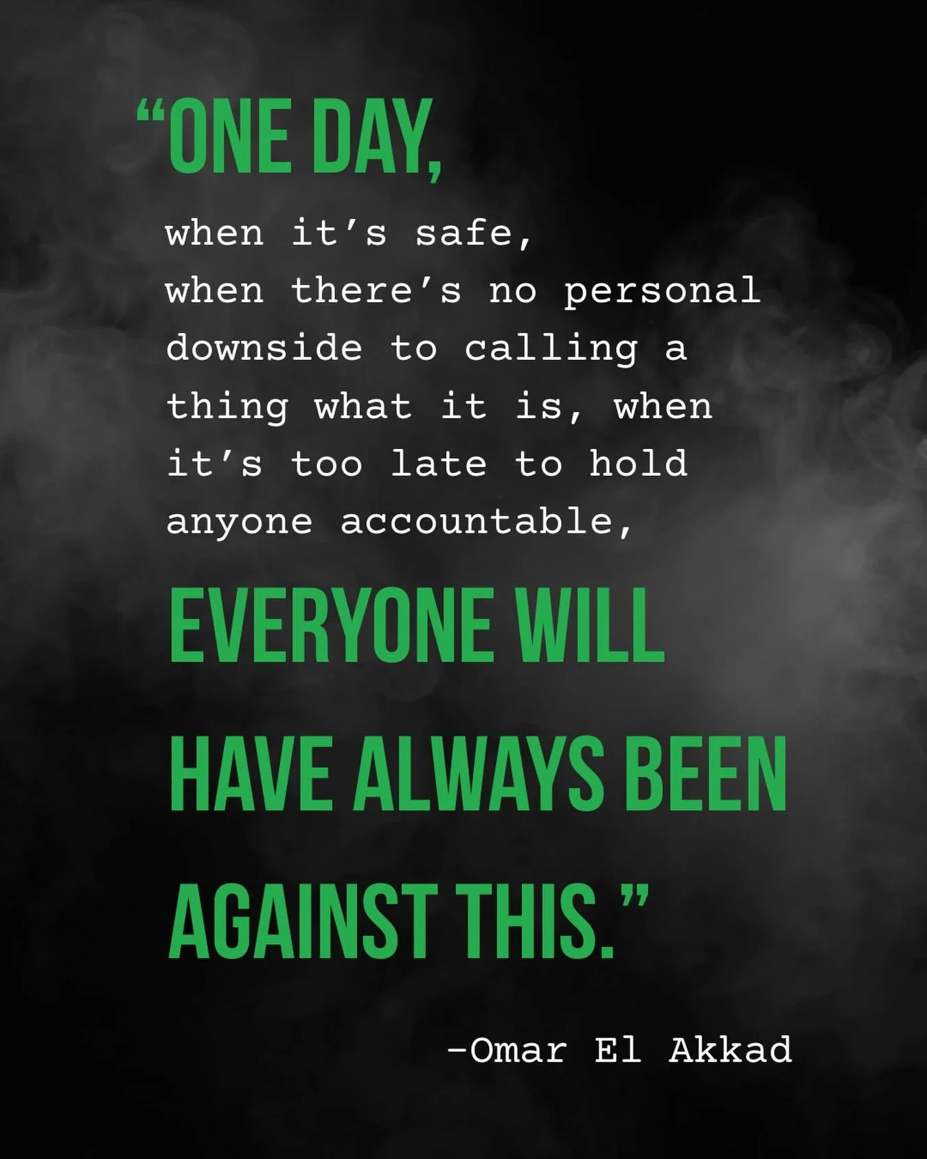 On October 25, 2023, Omar El Akkad tweeted, &ldquo;One day, when it&rsquo;s safe, when there&rsquo;s no personal downside to calling a thing what it is, when it&rsquo;s too late to hold anyone accountable, everyone will have always been against this.