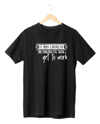 If My Strength Intimidates You...Get To Work