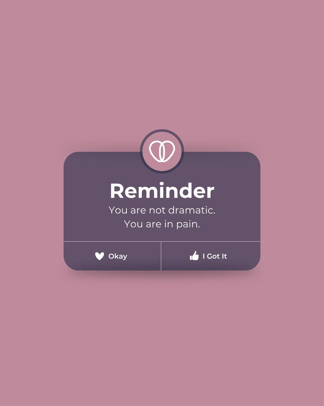 You are not dramatic. You are in pain.

During Endo Awareness Month, this is your reminder that your symptoms are real and deserve to be taken seriously. If you are in pain and have been told to just put up with it, know that support and answers are 