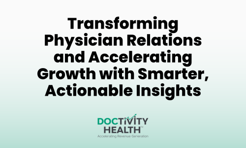 Transforming Physician Relations and Accelerating Growth with Smarter, Actionable Insights