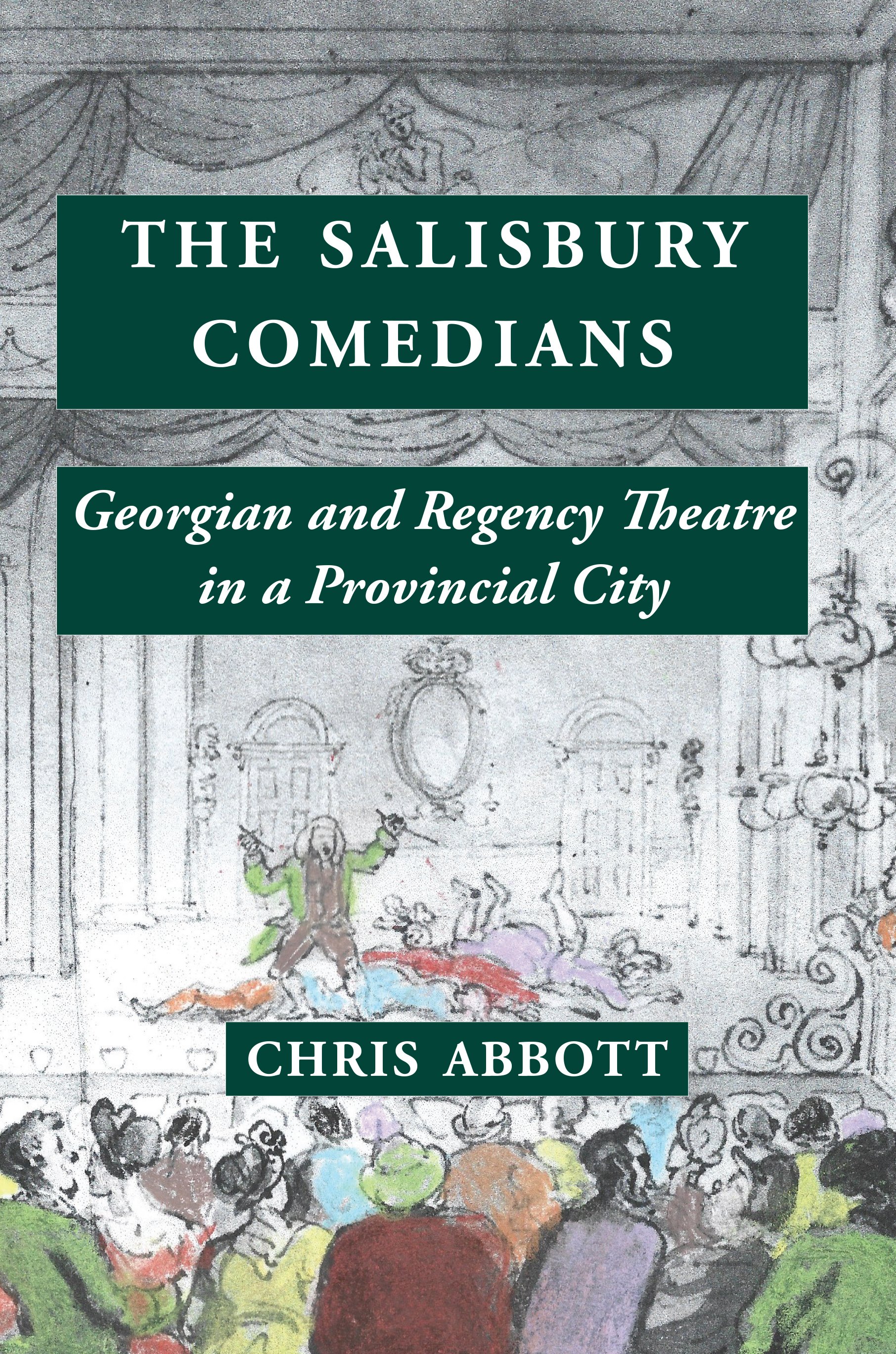 The Salisbury Comedians: Georgian and Regency Theatre in a Provincial City, by Chris Abbott