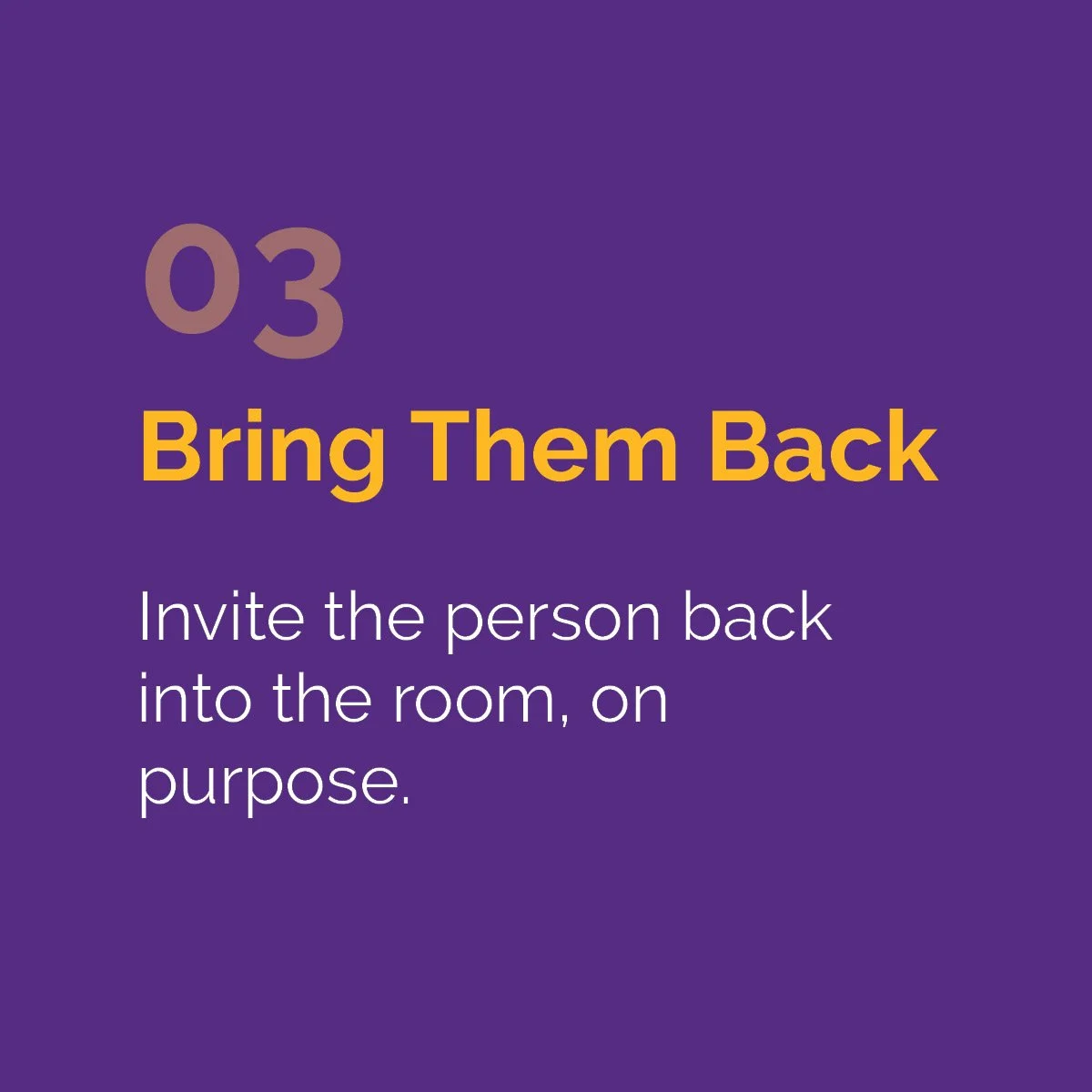Move 03 — Bring Them Back: Invite the person back into the room, on purpose.