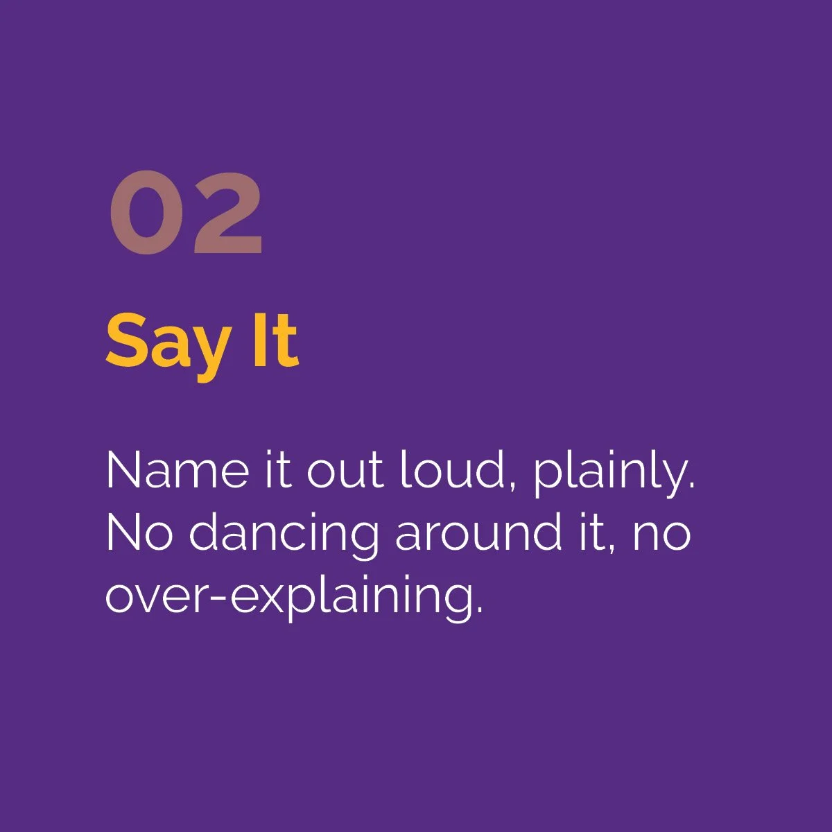 Move 02 — Say It: Name it out loud, plainly. No dancing around it, no over-explaining.