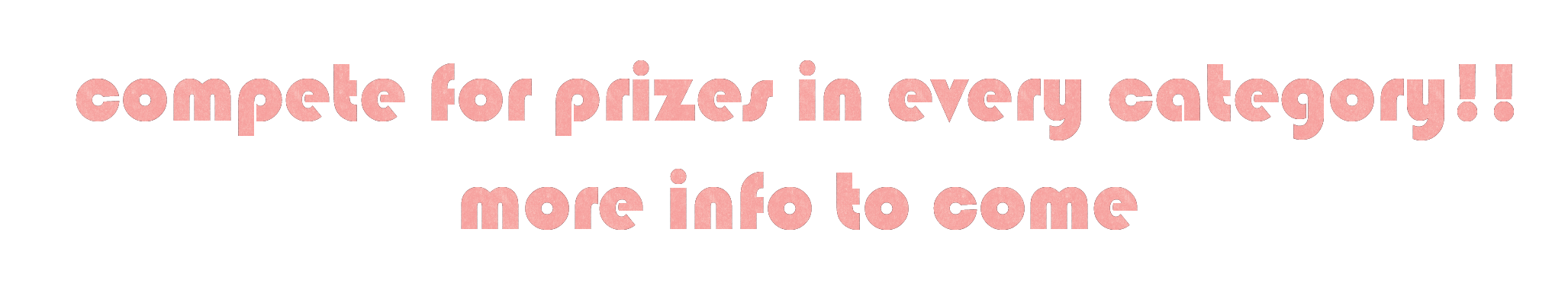 compete for prizes in every category!! more info to come