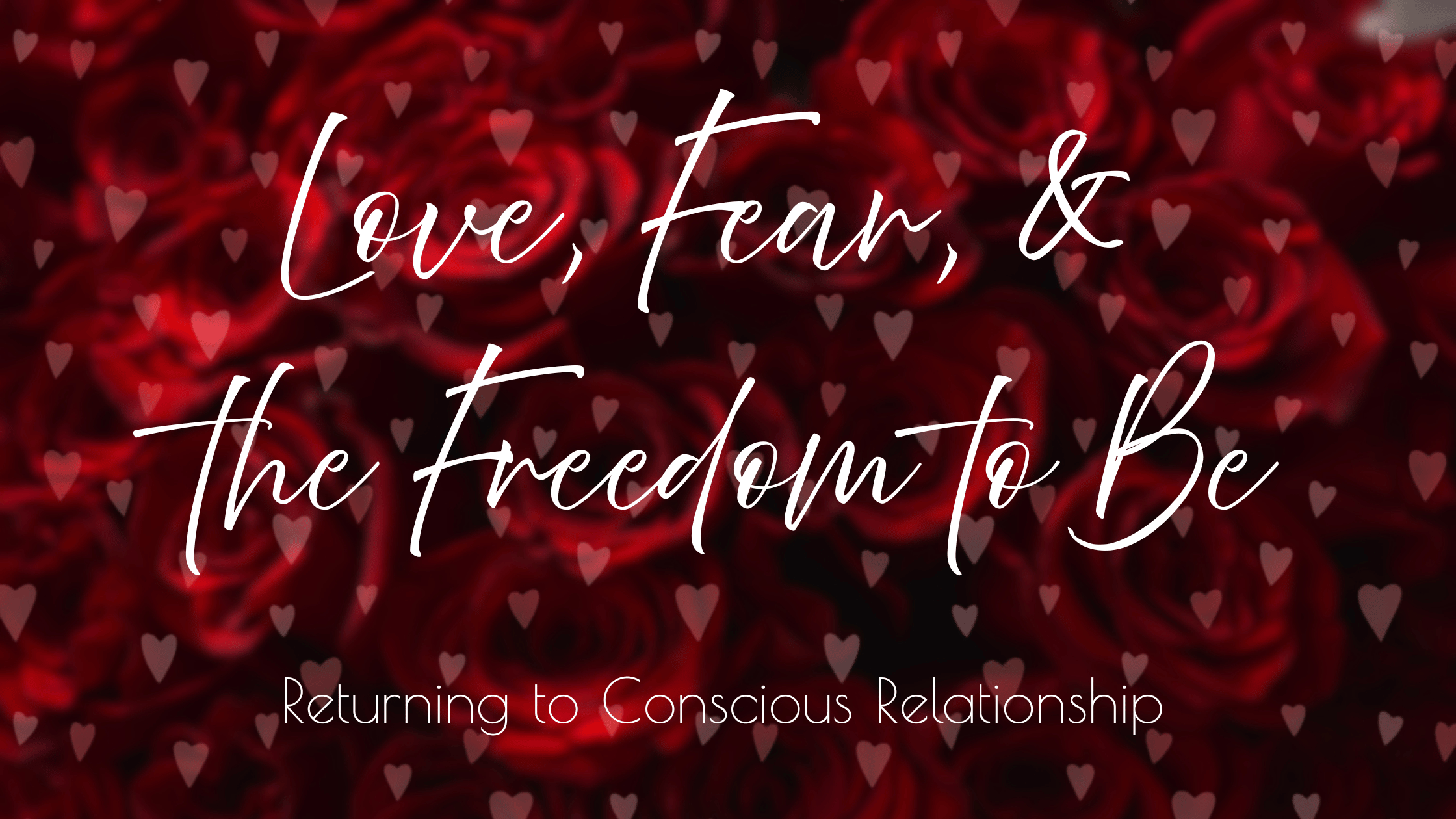 Love, Fear, and the Freedom to Be: Returning to Conscious Relationship