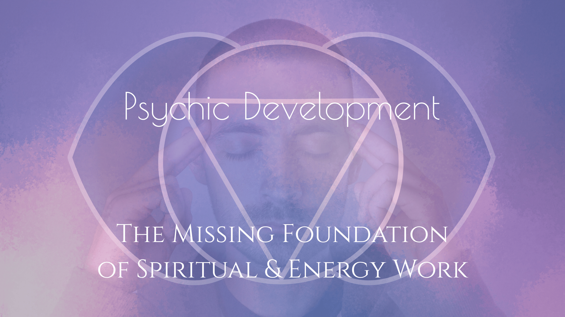 Psychic Development: The Missing Foundation of Spiritual and Energy Work