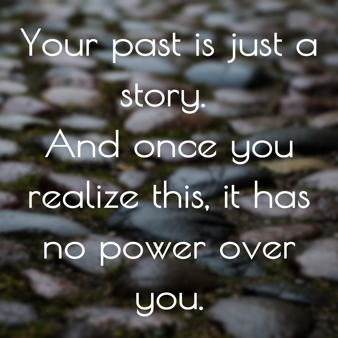 Your past is just a story. And once you realize this, it has no power over you..png