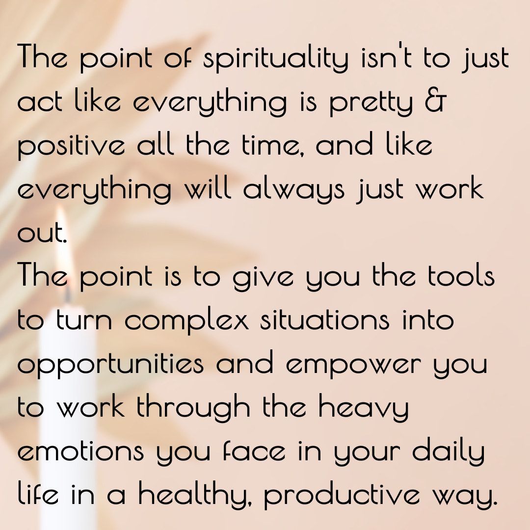 The point of spirituality isn't to just act like everything is pretty & positive all the time, and like everything will always just work out. The pont is to give you the tools to turn complex situations into opportun.png