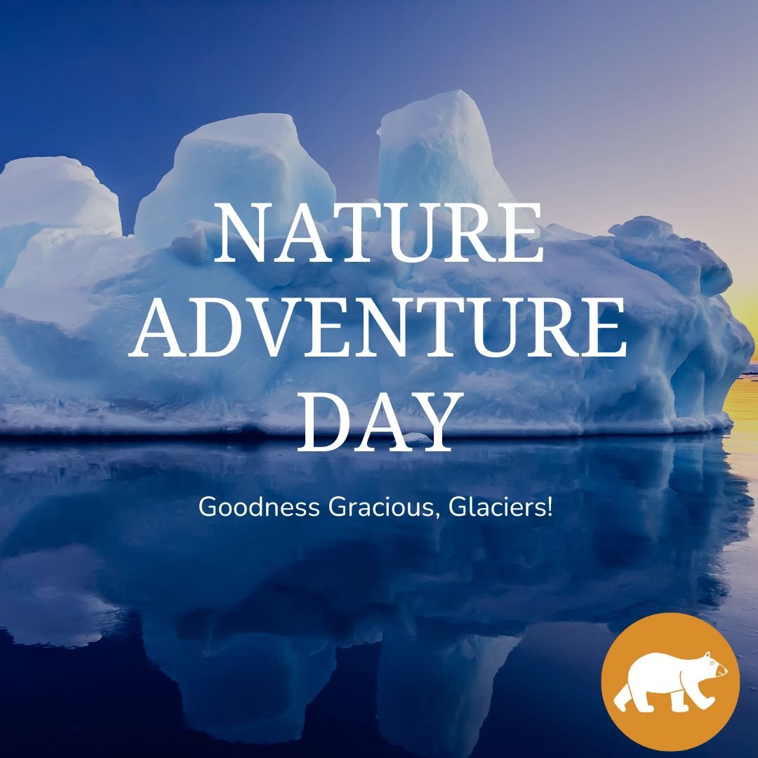 Nature Adventure Day - Goodness Gracious, Glaciers!