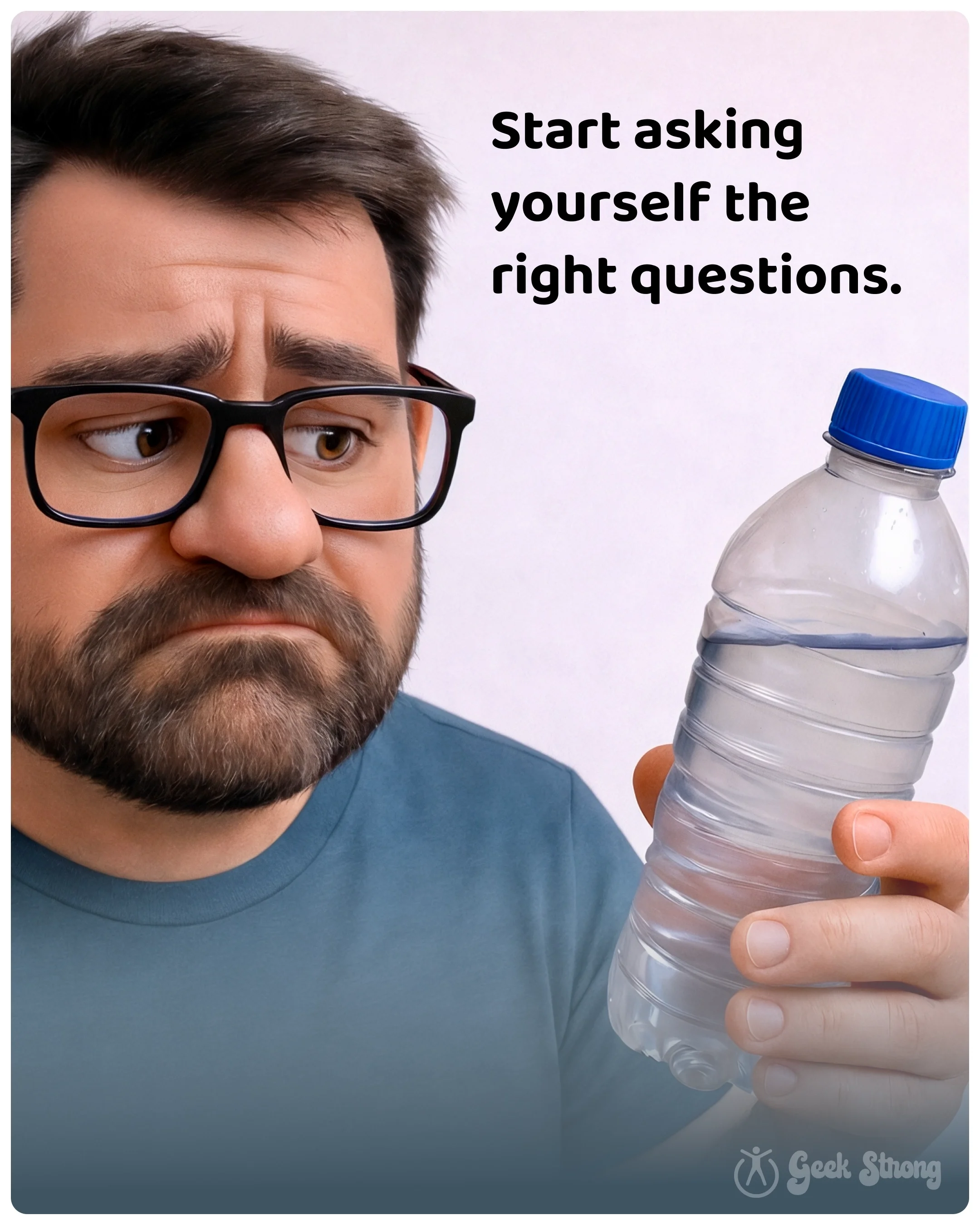  Hank looks concerned while holding a plastic water bottle. Large text: “Start asking yourself the right questions.” 