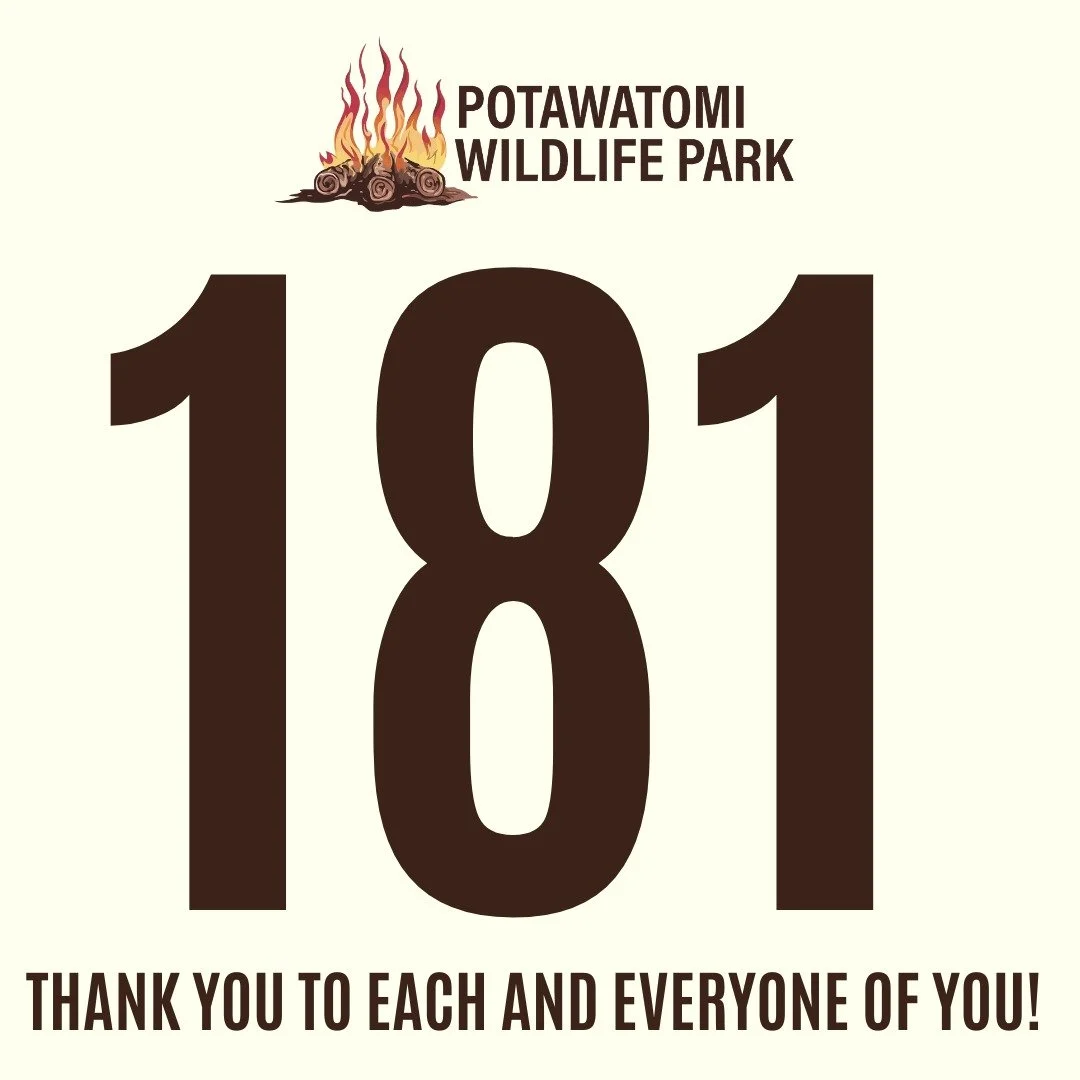 💚 Thank You, From the Bottom of Our Hearts 💚

From October 15 &ndash; January 15, 181 incredible individuals and businesses stepped forward to support Potawatomi Wildlife Park, and we are sincerely and deeply grateful for each and every one of you.