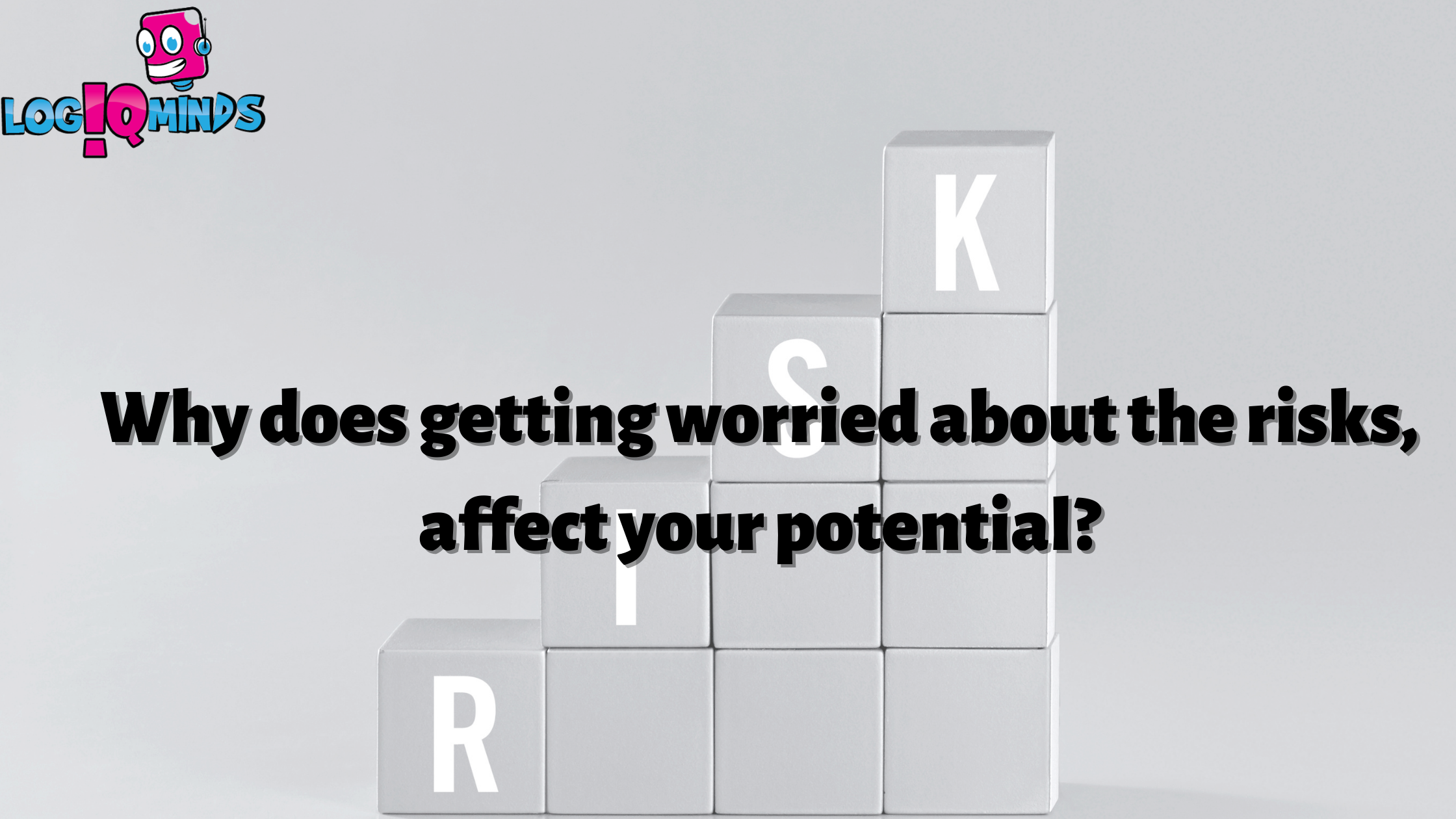 Why does getting worried about the risks, affect your potential ...