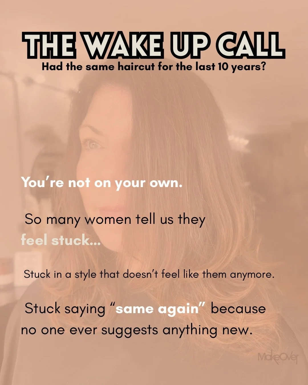 Had the same haircut for years?
Never get offered modern ideas?
Still saying &ldquo;same again?&rdquo; even though it doesn&rsquo;t feel like you anymore?

You&rsquo;re not alone and it&rsquo;s not your fault. 

So many women slip into a comfortable 