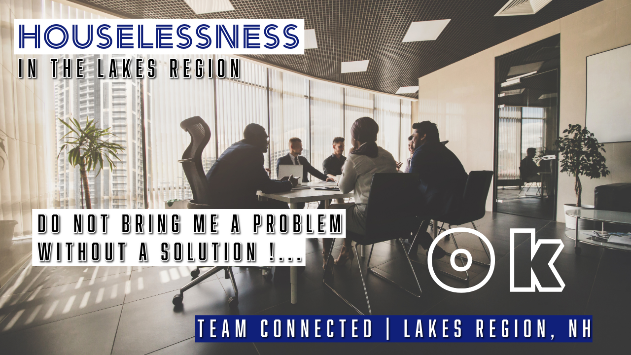 HOUSELESSNESS IN THE Lakes Region? “Don’t Bring me A Problem without a Solution!” 