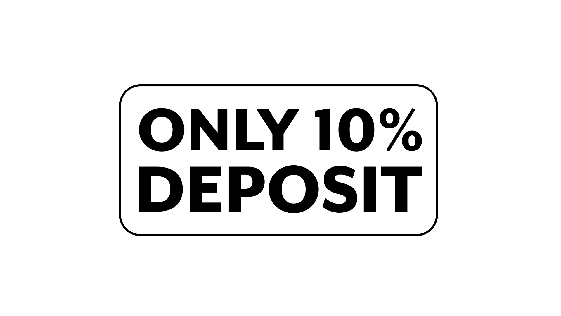 Black background with white text that reads "ONLY 10% DEPOSIT" in a rounded rectangle