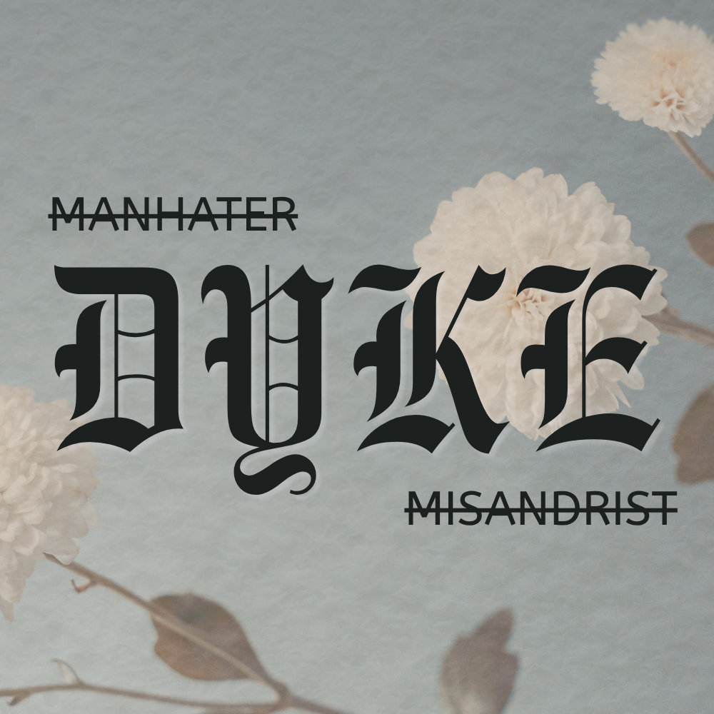 Call me a manhating dyke if you want to. It only exposes your discontent with patriarchy.