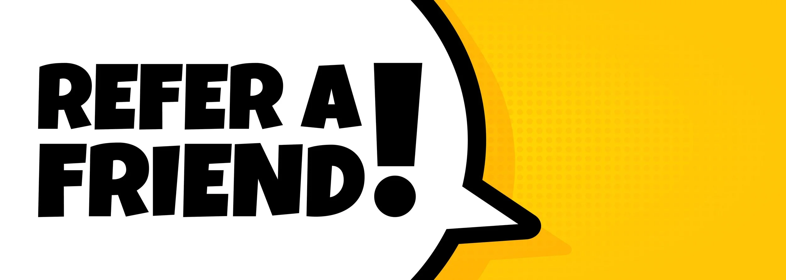 Speech bubble with the words "REFER A FRIEND!" in black font on a white background. The speech bubble has a black outline with a yellow background behind it.