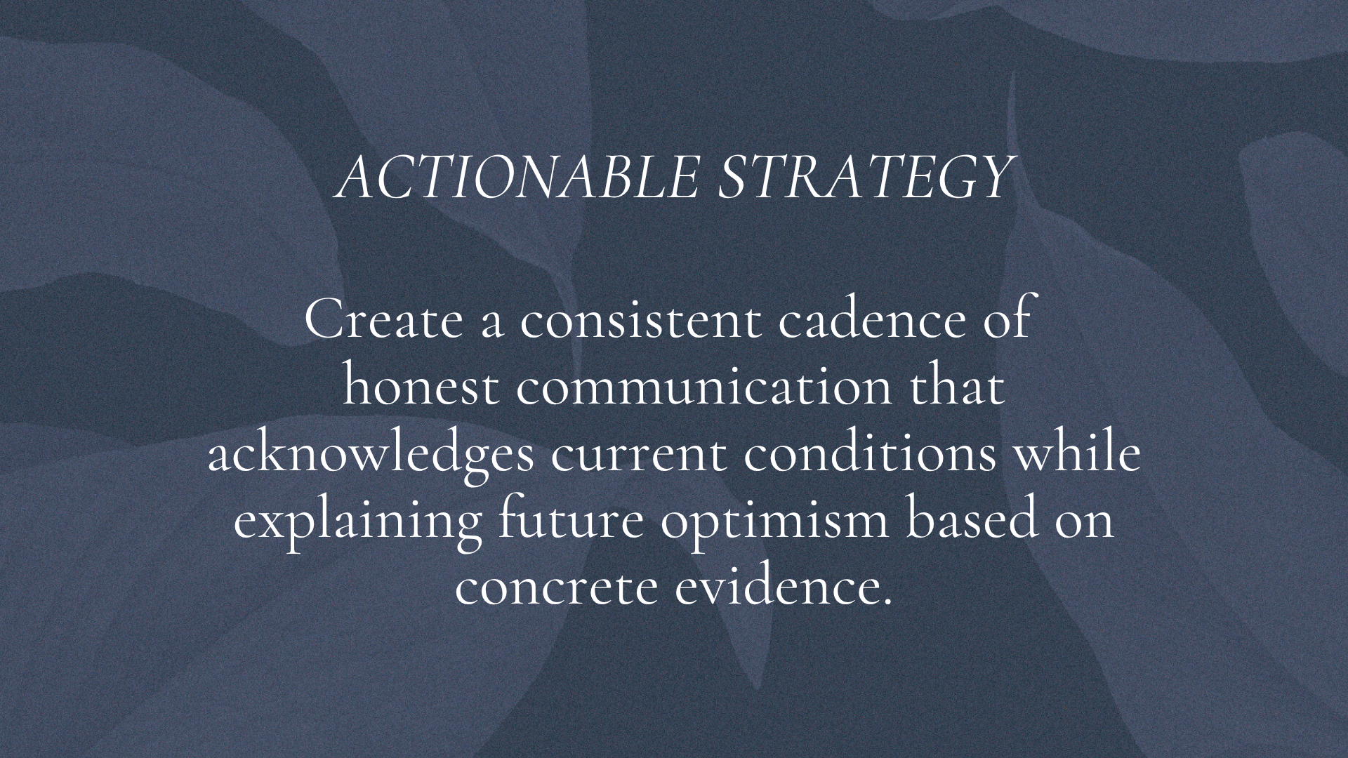 ACTIONABLE STRATEGY: Create a consistent cadence of honest communication that acknowledges current conditions while explaining future optimism based on concrete evidence.