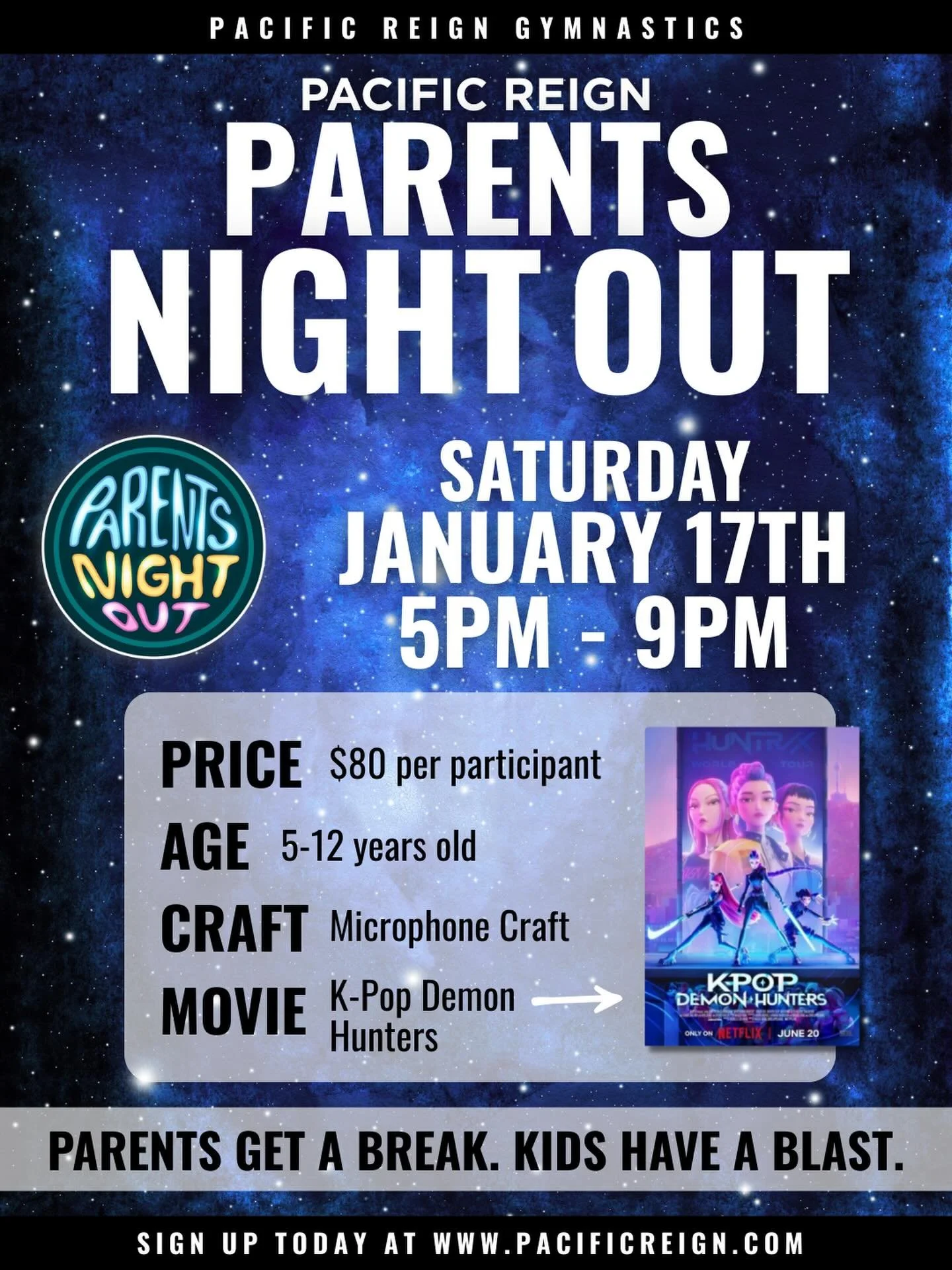 🎉 Parents Night Out at Pacific Reign! 🎉

Parents get a break.
Kids have a blast. 🤸&zwj;♀️✨

🗓 Saturday, January 17
⏰ 5&ndash;9 PM
👧🧒 Ages 5&ndash;12 | 💲 $80

Gym games, pizza 🍕, a microphone craft 🎤, and movie night featuring K-Pop Demon Hun