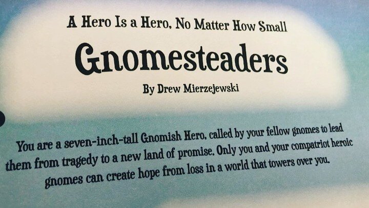 Day 2: A great introductory RPG? I'm tempted to push one of my own games here (Backpack Battle Buddies) but I'd like to shout out Gnomesteaders by Drew Mierzejewski. Ran it with a group of newbies at summer camp and they LOVED it. Light rules, encour