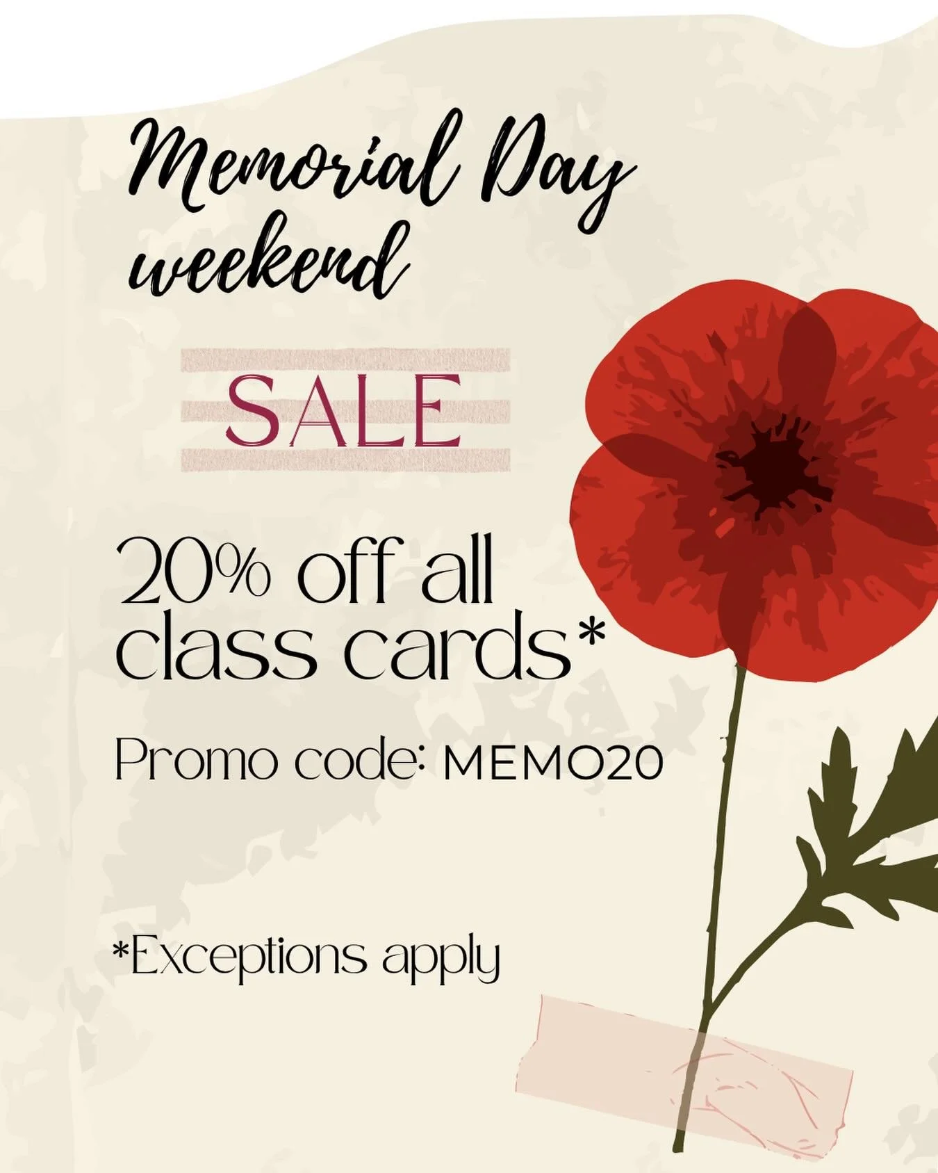 Happy Memorial Day 🌺

FLASH SALE: Take 20% off your yoga class card this weekend!
Use the case sensitive Promo code: MEMO20 during checkout.
(If you&rsquo;re on a mobile device, scroll right to find the promo code field. Click on &ldquo;Apply&rdquo;