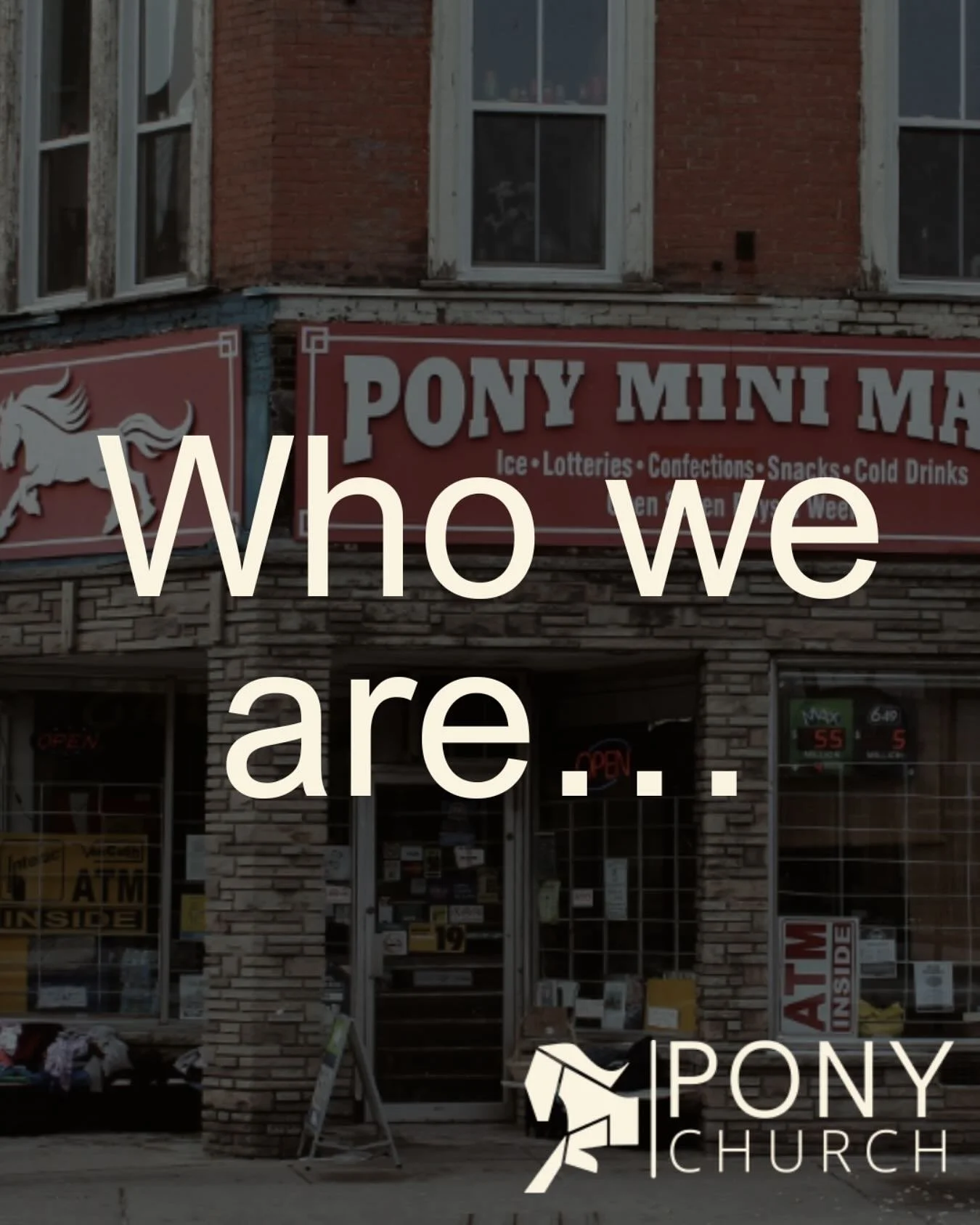 We are Pony Church
We exist to glorify God, through Jesus Christ, by seeking to add more voices of praise around his throne. 

We are a community of Christians dedicated to following the Great Commission by equipping and encouraging believers to enga