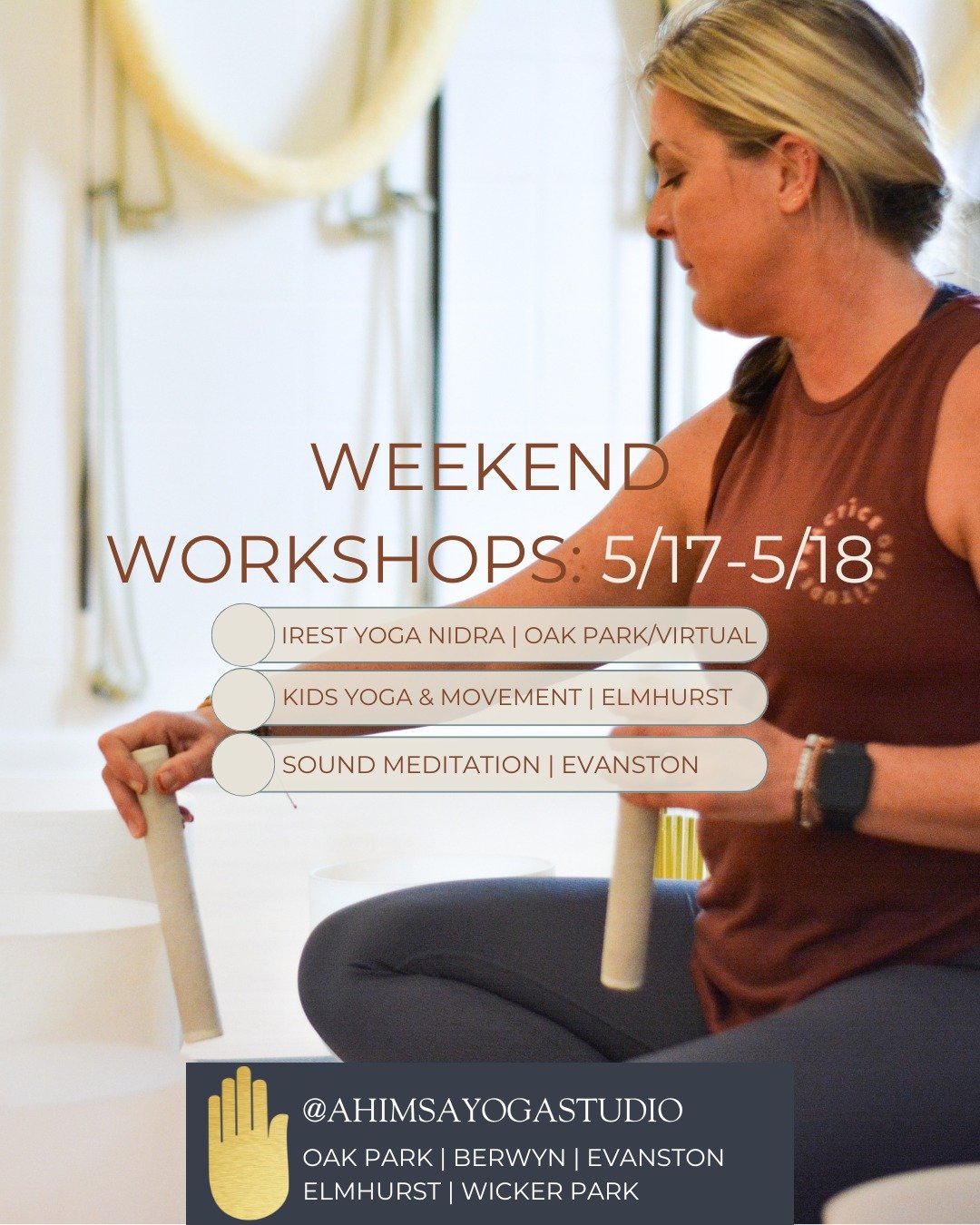 Come to a workshop this weekend at Ahimsa! We have iRest Yoga Nidra in Oak Park, Kids Yoga in Elmhurst, and a Sound Meditation in Evanston.

When you add a special event or workshop to your regular yoga class schedule, you can experience something ne