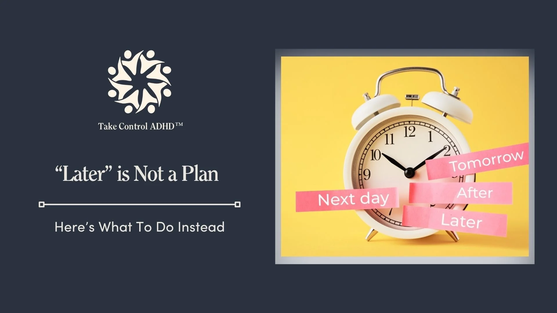 “Later” is Not a Plan: Here’s What to do Instead