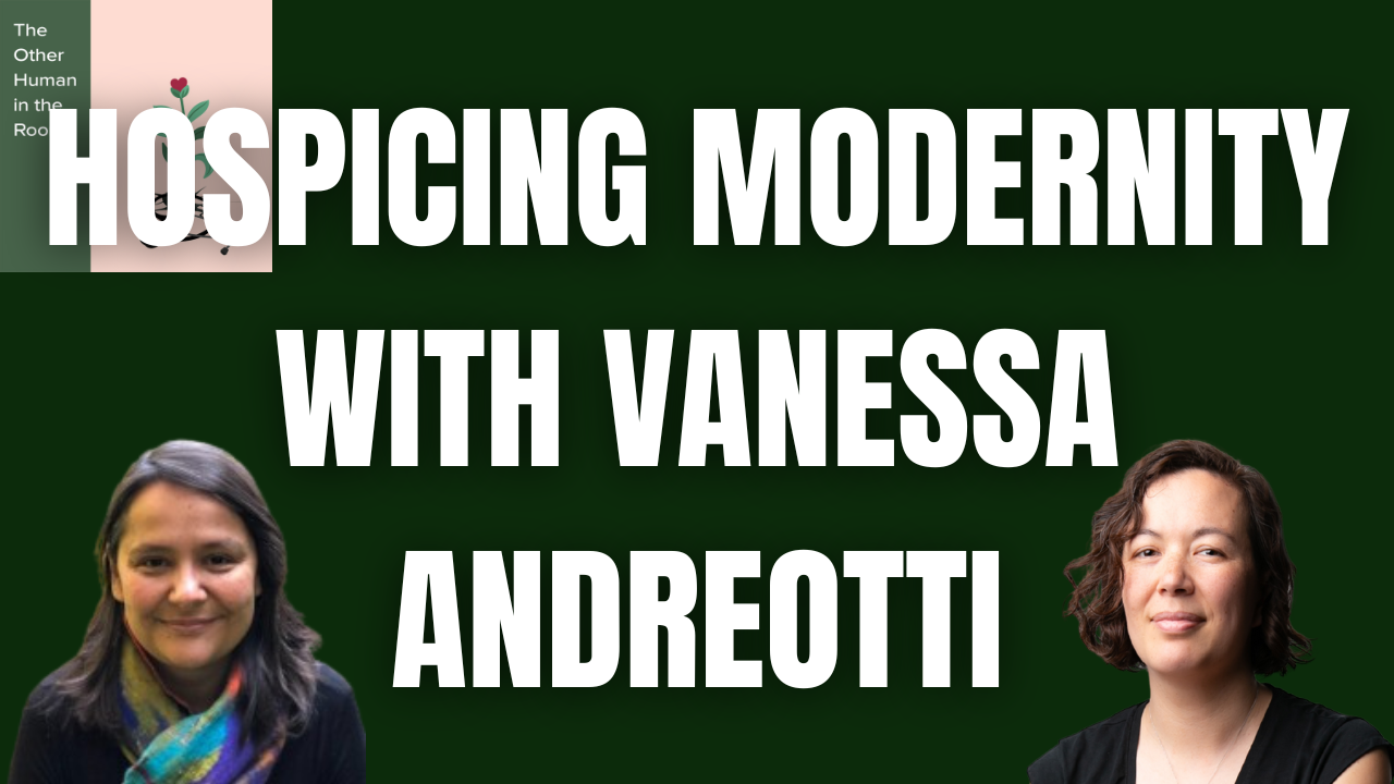 FROM THE VAULT: Hospicing Modernity with Vanessa Andreotti