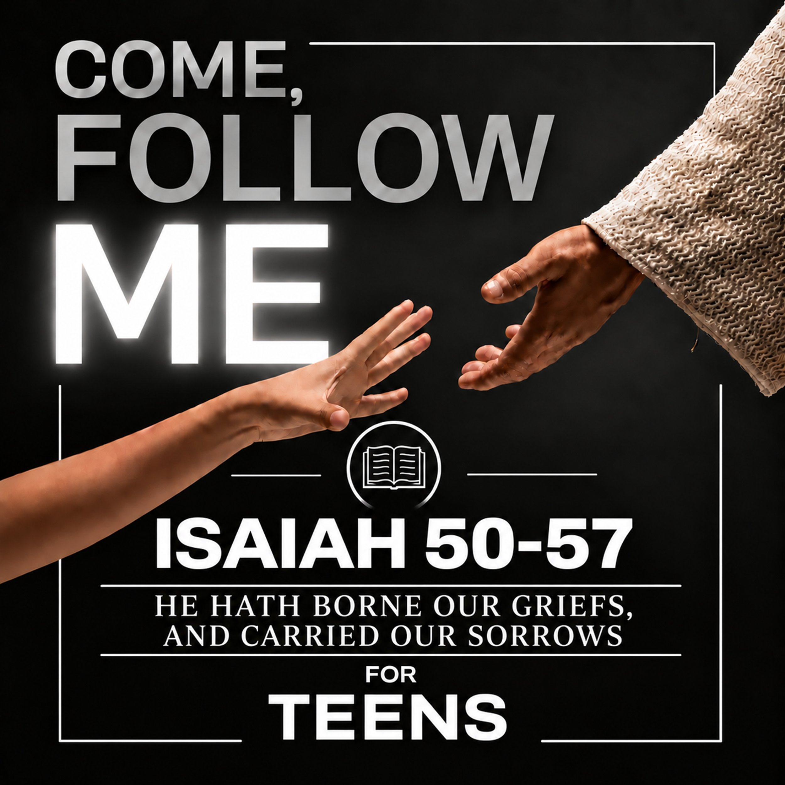 Come Follow Me for Teens: "He Hath Borne Our Griefs, and Carried Our Sorrows" (Isaiah 50-57)